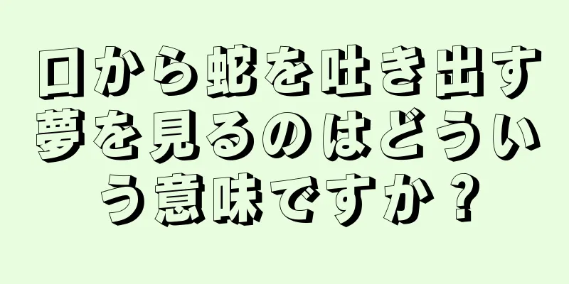 口から蛇を吐き出す夢を見るのはどういう意味ですか？
