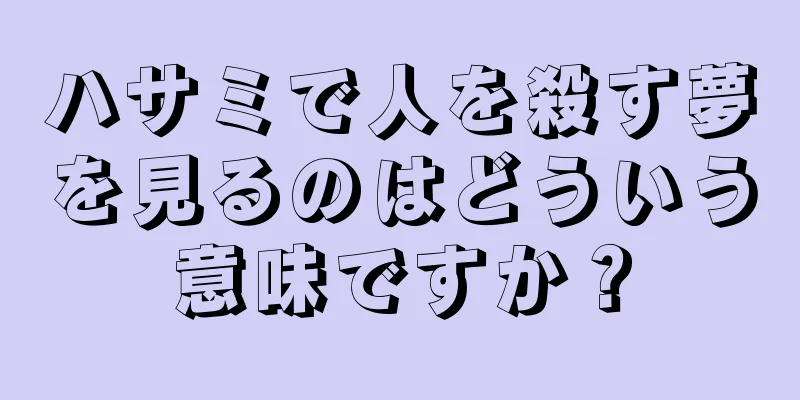 ハサミで人を殺す夢を見るのはどういう意味ですか？