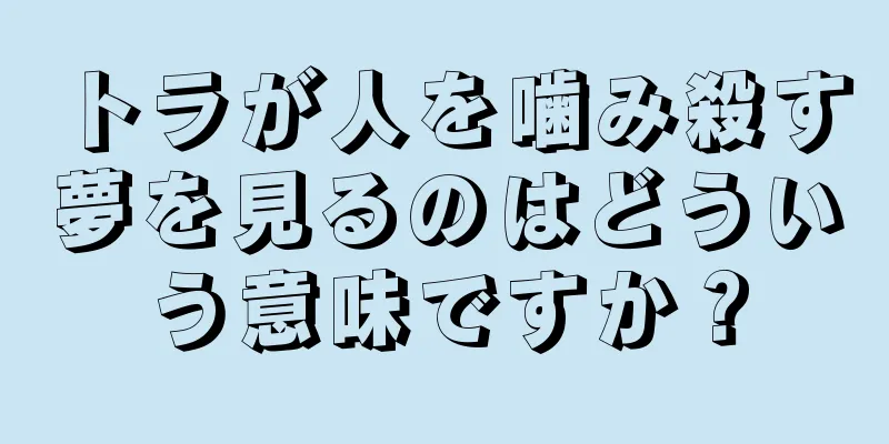 トラが人を噛み殺す夢を見るのはどういう意味ですか？