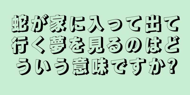 蛇が家に入って出て行く夢を見るのはどういう意味ですか?