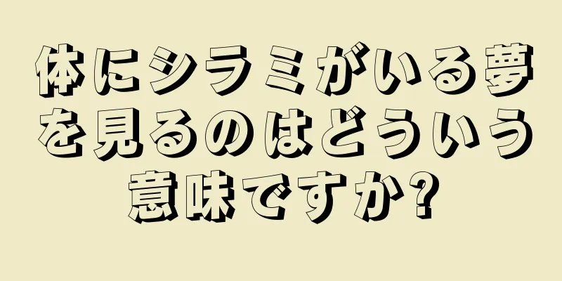 体にシラミがいる夢を見るのはどういう意味ですか?