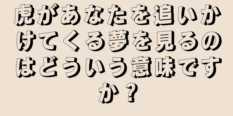 虎があなたを追いかけてくる夢を見るのはどういう意味ですか？