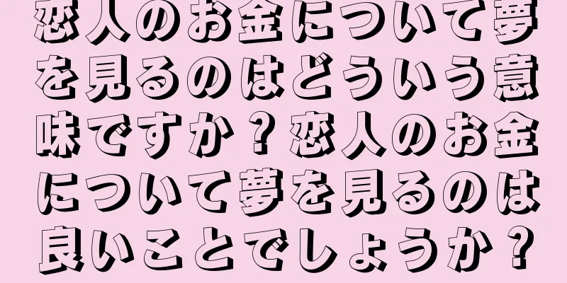 恋人のお金について夢を見るのはどういう意味ですか？恋人のお金について夢を見るのは良いことでしょうか？