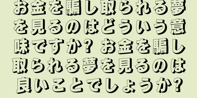 お金を騙し取られる夢を見るのはどういう意味ですか? お金を騙し取られる夢を見るのは良いことでしょうか?