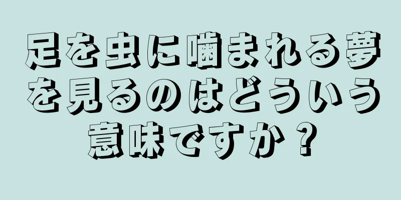 足を虫に噛まれる夢を見るのはどういう意味ですか？