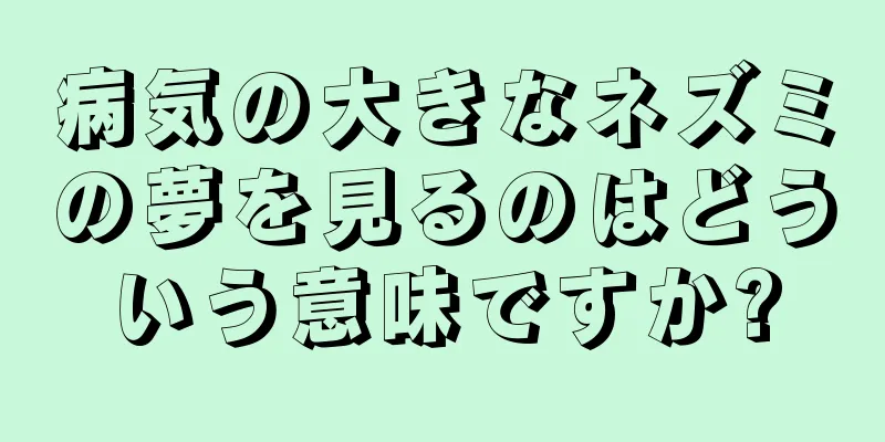 病気の大きなネズミの夢を見るのはどういう意味ですか?