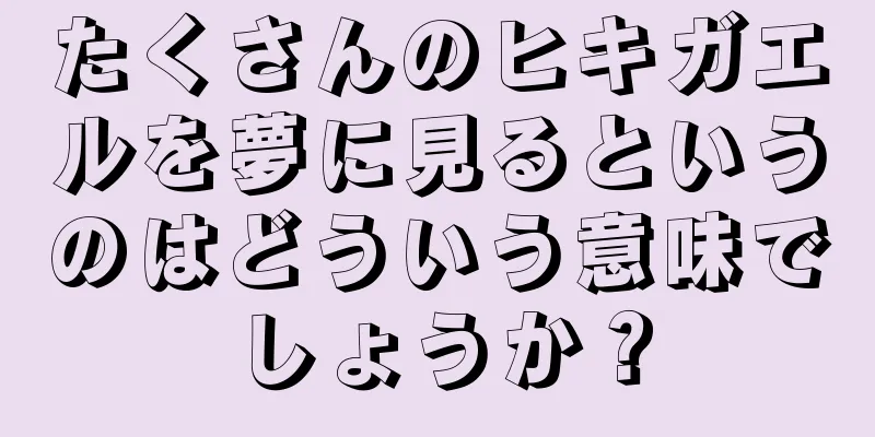 たくさんのヒキガエルを夢に見るというのはどういう意味でしょうか？