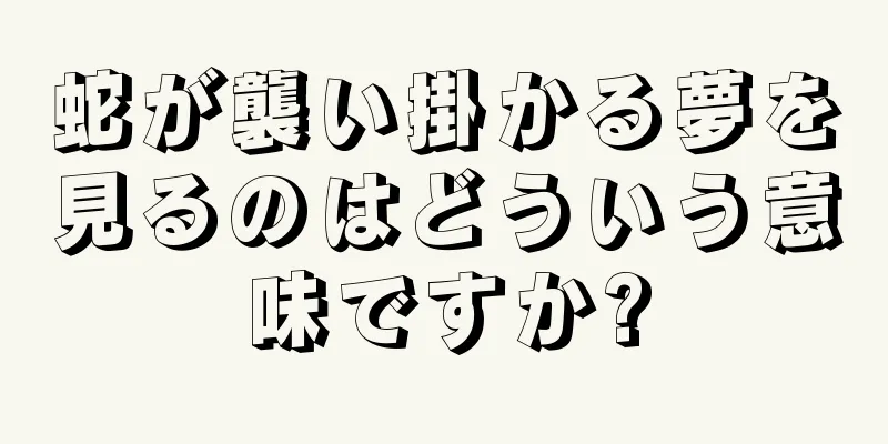 蛇が襲い掛かる夢を見るのはどういう意味ですか?