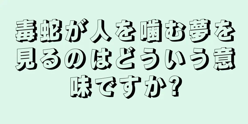 毒蛇が人を噛む夢を見るのはどういう意味ですか?