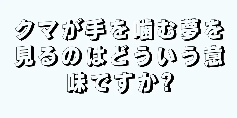 クマが手を噛む夢を見るのはどういう意味ですか?