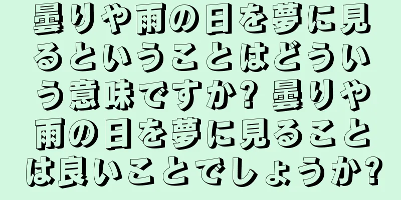 曇りや雨の日を夢に見るということはどういう意味ですか? 曇りや雨の日を夢に見ることは良いことでしょうか?