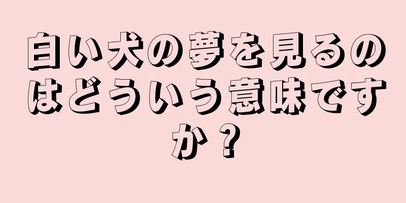 白い犬の夢を見るのはどういう意味ですか？