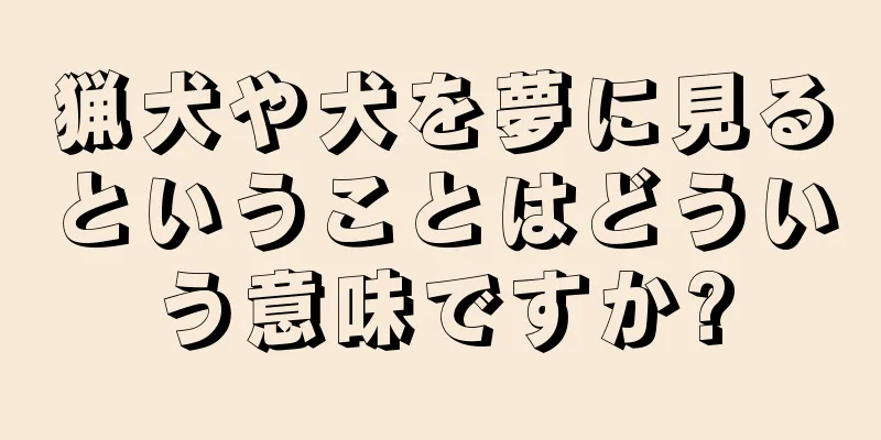 猟犬や犬を夢に見るということはどういう意味ですか?