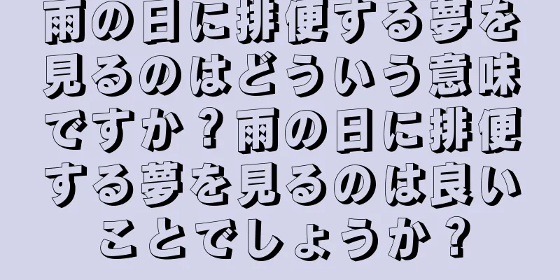 雨の日に排便する夢を見るのはどういう意味ですか？雨の日に排便する夢を見るのは良いことでしょうか？