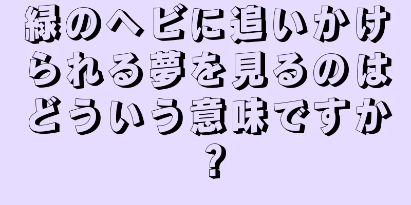 緑のヘビに追いかけられる夢を見るのはどういう意味ですか？