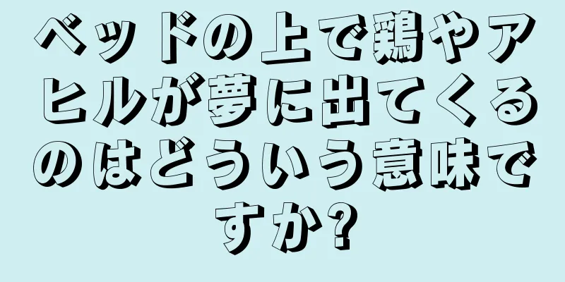 ベッドの上で鶏やアヒルが夢に出てくるのはどういう意味ですか?