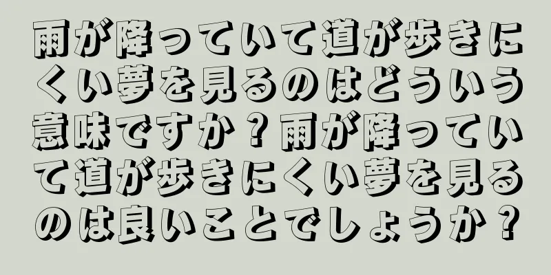 雨が降っていて道が歩きにくい夢を見るのはどういう意味ですか？雨が降っていて道が歩きにくい夢を見るのは良いことでしょうか？