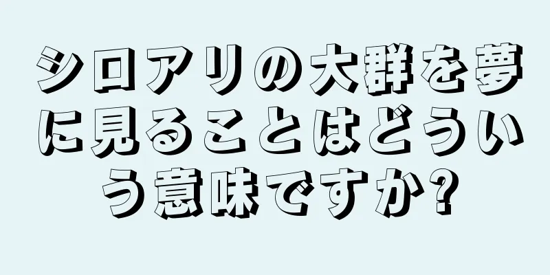 シロアリの大群を夢に見ることはどういう意味ですか?
