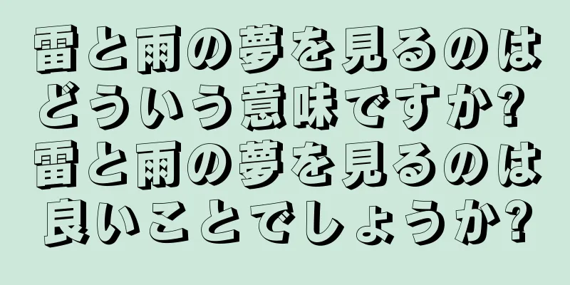雷と雨の夢を見るのはどういう意味ですか? 雷と雨の夢を見るのは良いことでしょうか?