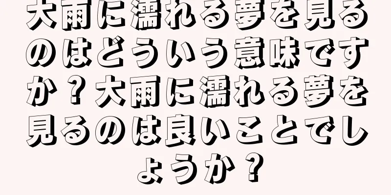 大雨に濡れる夢を見るのはどういう意味ですか？大雨に濡れる夢を見るのは良いことでしょうか？