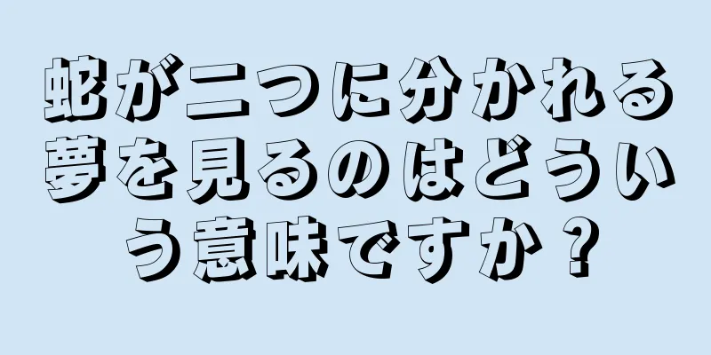 蛇が二つに分かれる夢を見るのはどういう意味ですか？