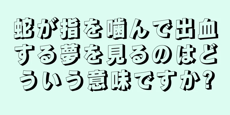 蛇が指を噛んで出血する夢を見るのはどういう意味ですか?