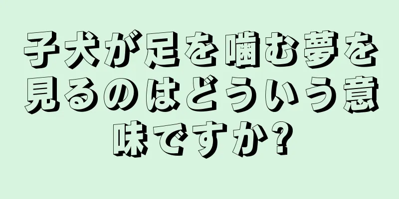 子犬が足を噛む夢を見るのはどういう意味ですか?