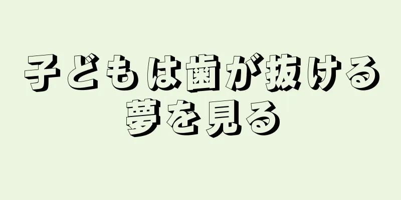 子どもは歯が抜ける夢を見る