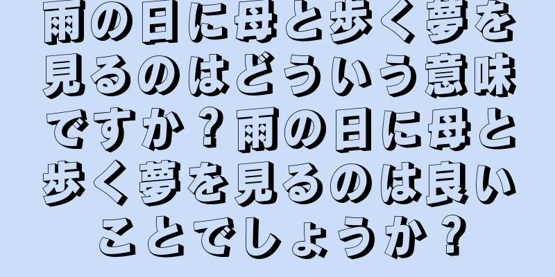 雨の日に母と歩く夢を見るのはどういう意味ですか？雨の日に母と歩く夢を見るのは良いことでしょうか？