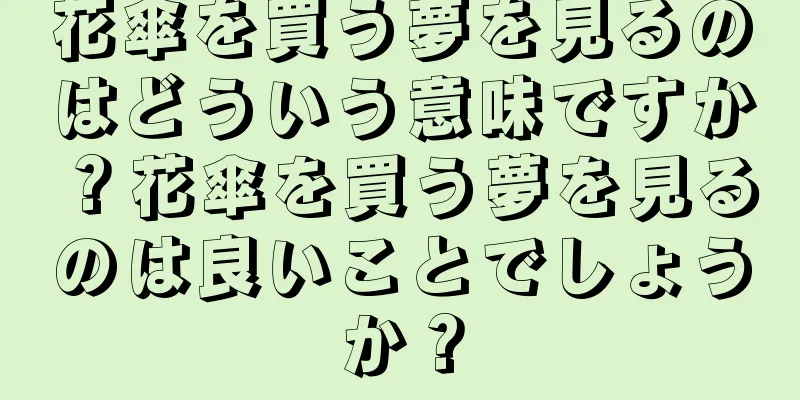 花傘を買う夢を見るのはどういう意味ですか？花傘を買う夢を見るのは良いことでしょうか？