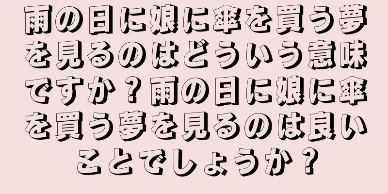 雨の日に娘に傘を買う夢を見るのはどういう意味ですか？雨の日に娘に傘を買う夢を見るのは良いことでしょうか？