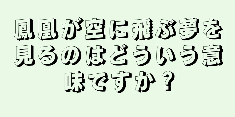 鳳凰が空に飛ぶ夢を見るのはどういう意味ですか？