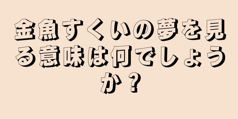 金魚すくいの夢を見る意味は何でしょうか？