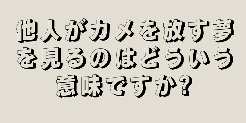 他人がカメを放す夢を見るのはどういう意味ですか?