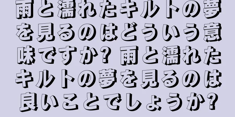 雨と濡れたキルトの夢を見るのはどういう意味ですか? 雨と濡れたキルトの夢を見るのは良いことでしょうか?
