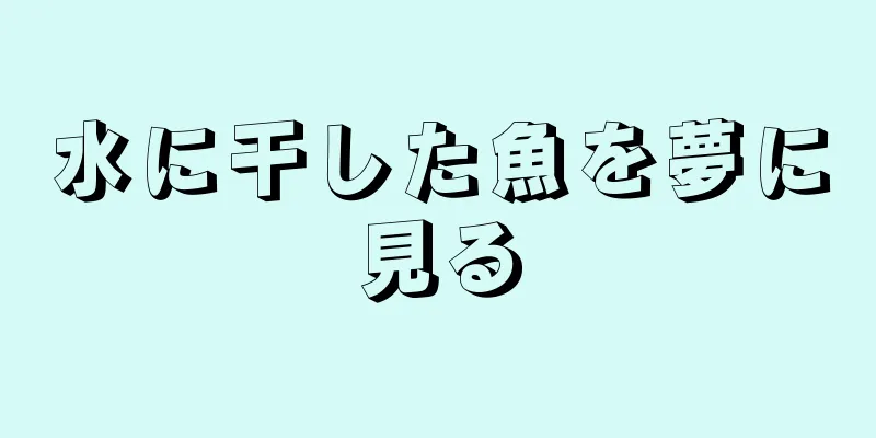 水に干した魚を夢に見る