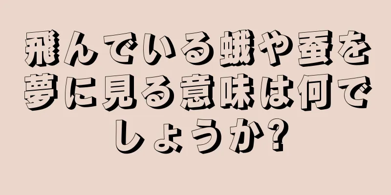飛んでいる蛾や蚕を夢に見る意味は何でしょうか?