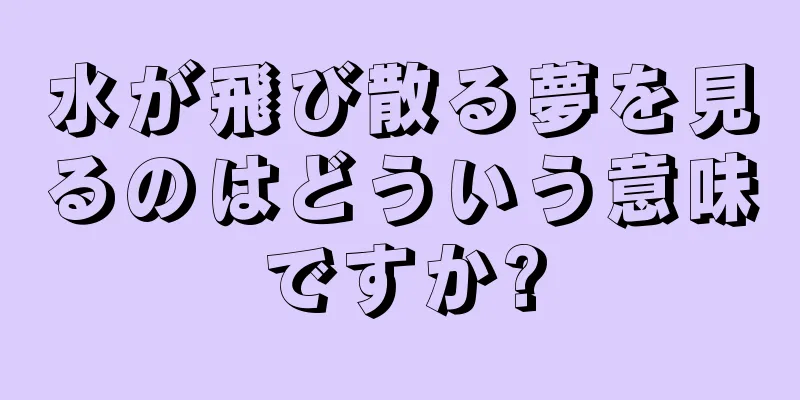 水が飛び散る夢を見るのはどういう意味ですか?
