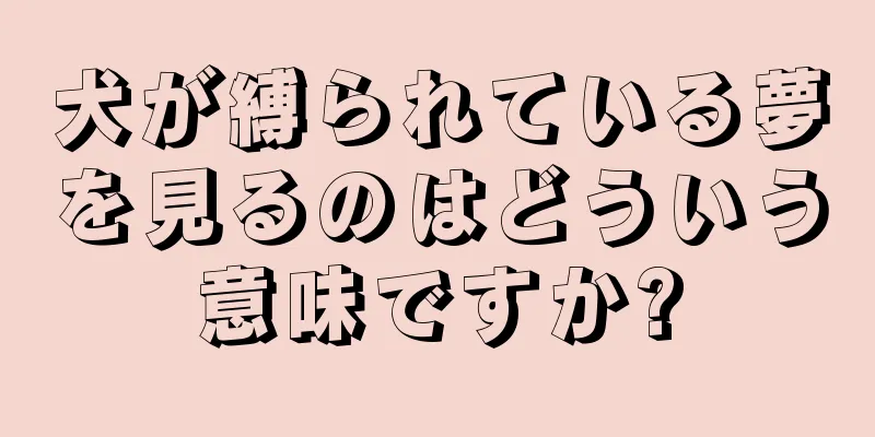 犬が縛られている夢を見るのはどういう意味ですか?