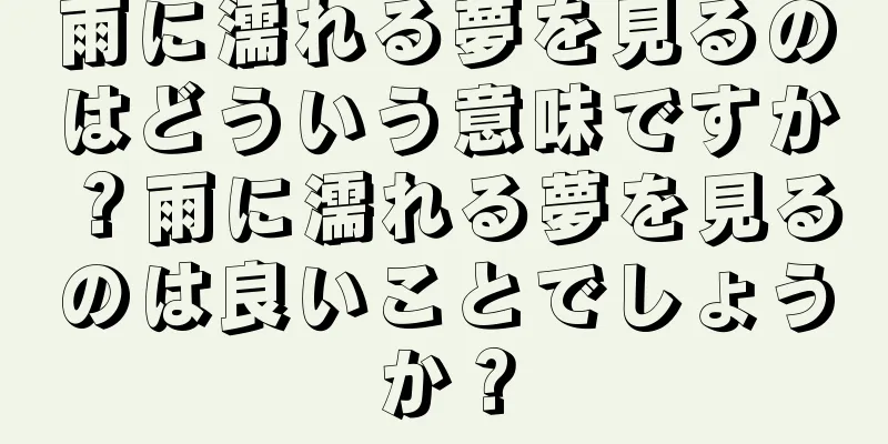 雨に濡れる夢を見るのはどういう意味ですか？雨に濡れる夢を見るのは良いことでしょうか？