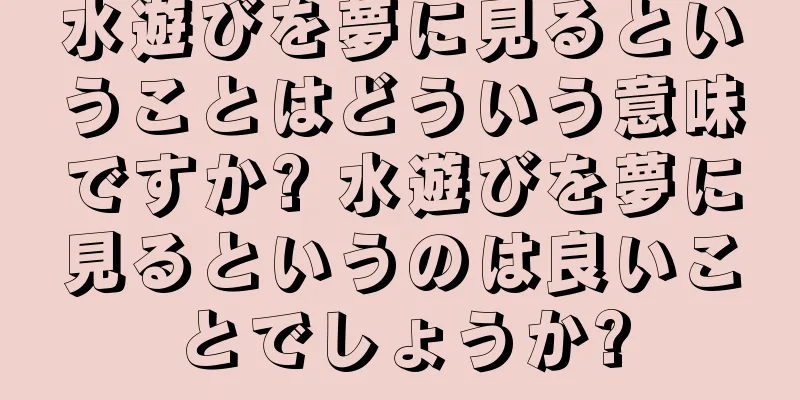 水遊びを夢に見るということはどういう意味ですか? 水遊びを夢に見るというのは良いことでしょうか?