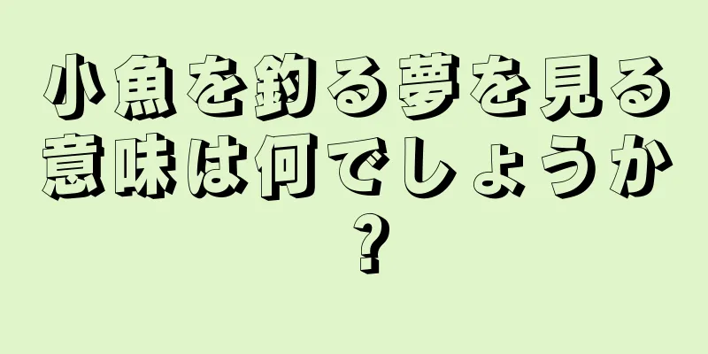 小魚を釣る夢を見る意味は何でしょうか？