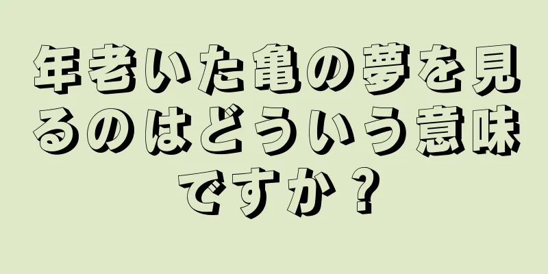 年老いた亀の夢を見るのはどういう意味ですか？