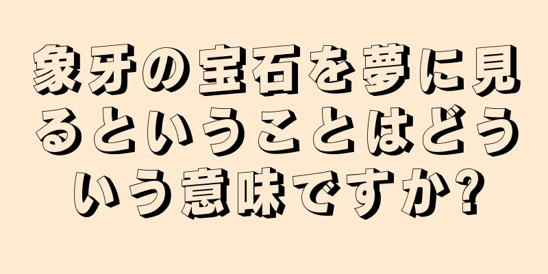 象牙の宝石を夢に見るということはどういう意味ですか?