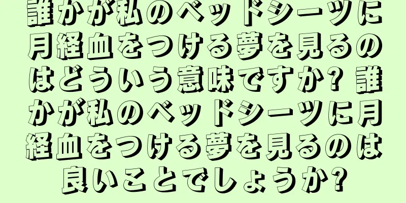 誰かが私のベッドシーツに月経血をつける夢を見るのはどういう意味ですか? 誰かが私のベッドシーツに月経血をつける夢を見るのは良いことでしょうか?