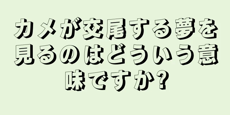 カメが交尾する夢を見るのはどういう意味ですか?