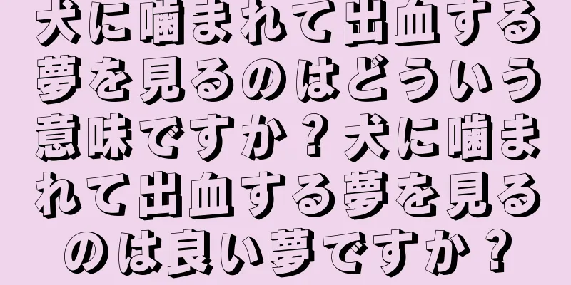 犬に噛まれて出血する夢を見るのはどういう意味ですか？犬に噛まれて出血する夢を見るのは良い夢ですか？
