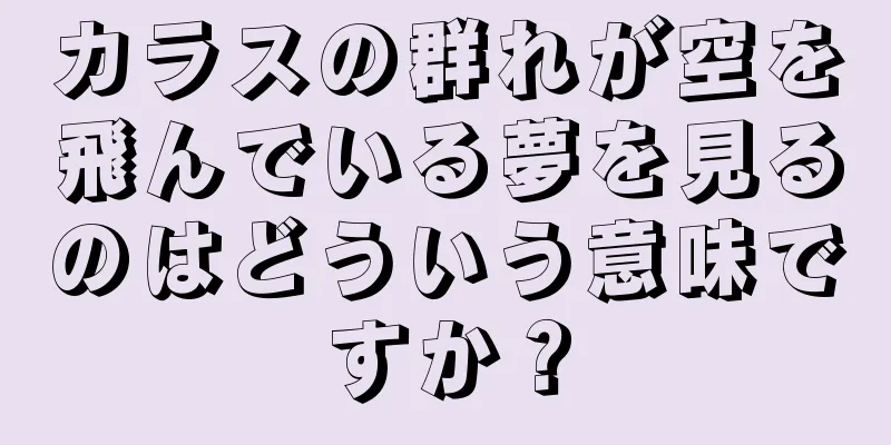 カラスの群れが空を飛んでいる夢を見るのはどういう意味ですか？