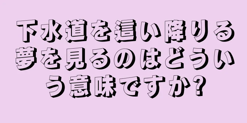 下水道を這い降りる夢を見るのはどういう意味ですか?