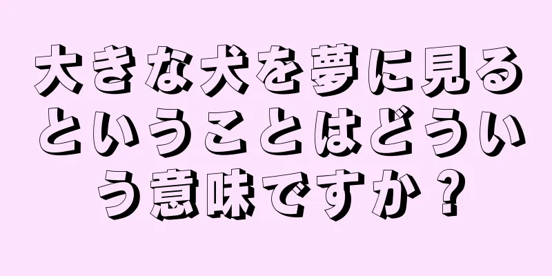 大きな犬を夢に見るということはどういう意味ですか？